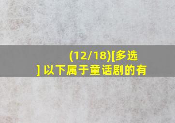 (12/18)[多选] 以下属于童话剧的有